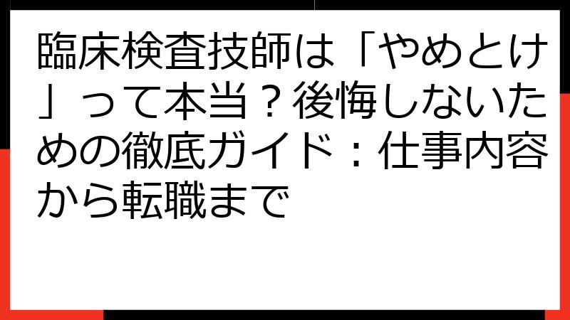 臨床検査技師は「やめとけ」って本当？後悔しないための徹底ガイド：仕事内容から転職まで