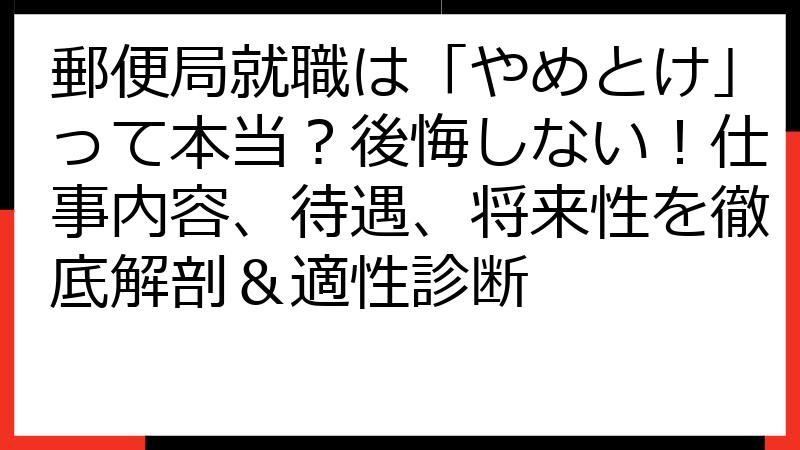 郵便局就職は「やめとけ」って本当？後悔しない！仕事内容、待遇、将来性を徹底解剖＆適性診断