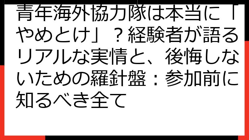 青年海外協力隊は本当に「やめとけ」？経験者が語るリアルな実情と、後悔しないための羅針盤：参加前に知るべき全て